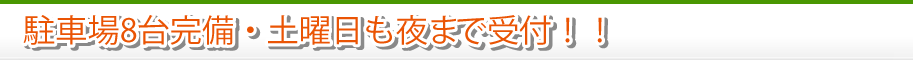 駐車場8台完備・土曜日も夜まで受付！